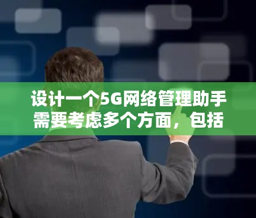 设计一个5G网络管理助手需要考虑多个方面,包括用户需求、技术实现、界面设计等。以下是一个详细的设计思路和步骤 设计一个5G网络管理助手需要考虑多个方面,包括用户需求、技术实现、界面设计等。以下是一个详细的设计思路和步骤
