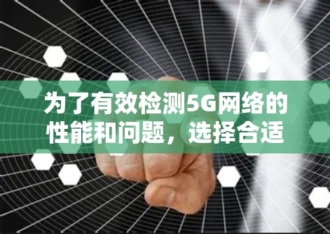 为了有效检测5G网络的性能和问题,选择合适的软件至关重要。以下是根据不同需求和场景的建议