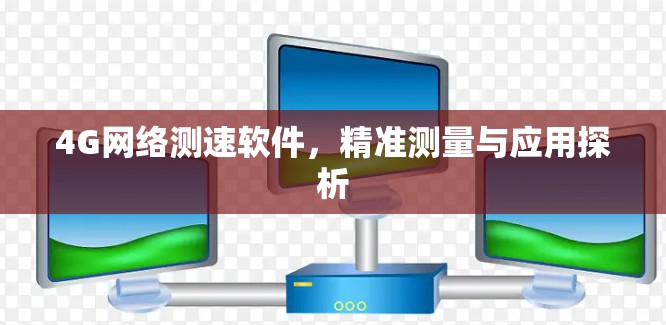 4G网络测速软件,精准测量与应用探析