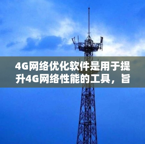 4G网络优化软件是用于提升4G网络性能的工具,旨在解决信号衰减、延迟和干扰等问题,从而提高网络速度和用户体验。以下是对该软件的详细分析