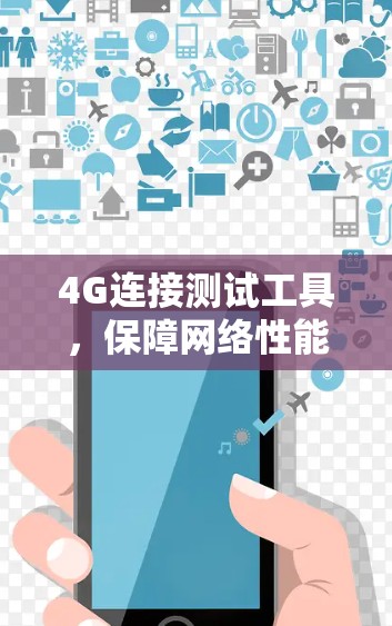 4G连接测试工具,保障网络性能与用户体验