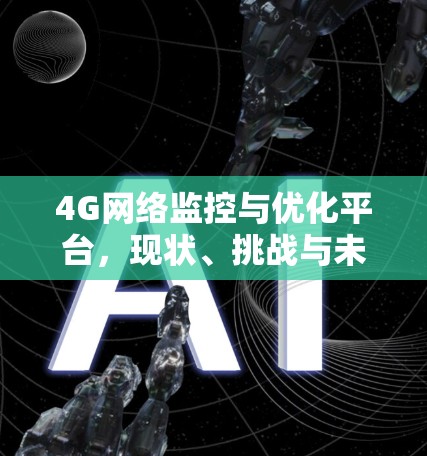 4G网络监控与优化平台,现状、挑战与未来