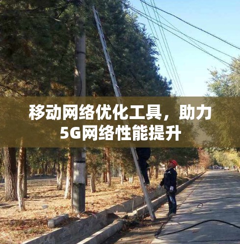 移动网络优化工具，助力5G网络性能提升