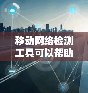 移动网络检测工具可以帮助用户检查和监控移动网络的连接状态、信号质量、网络延迟等参数。以下是一些常用的移动网络检测工具和方法