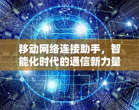 移动网络连接助手，智能化时代的通信新力量