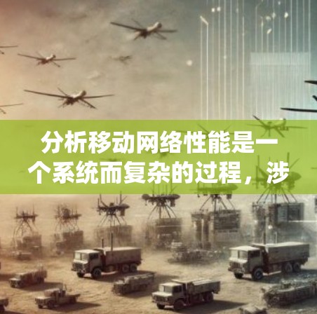 分析移动网络性能是一个系统而复杂的过程，涉及多个步骤和工具。以下是逐步的分析框架，帮助您全面了解和解决移动网络问题