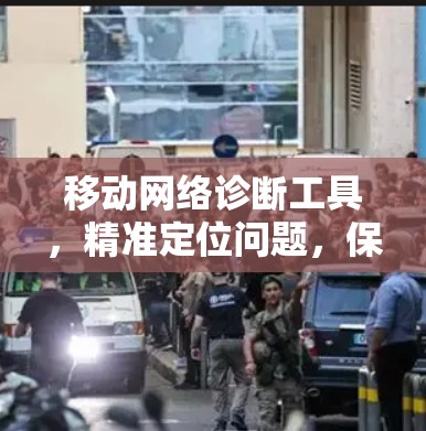 移动网络诊断工具，精准定位问题，保障通信质量