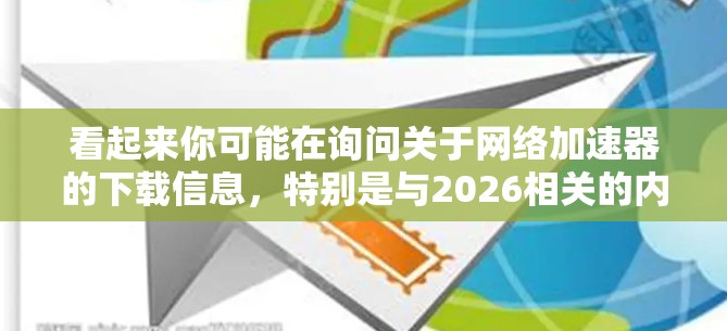 看起来你可能在询问关于网络加速器的下载信息,特别是与2026相关的内容。然而,2026年距离现在还有相当长的时间,目前市场上并没有针对2026年的网络加速器产品 看起来你可能在询问关于网络加速器的下载信息,特别是与2026相关的内容。然而,2026年距离现在还有相当长的时间,目前市场上并没有针对2026年的网络加速器产品