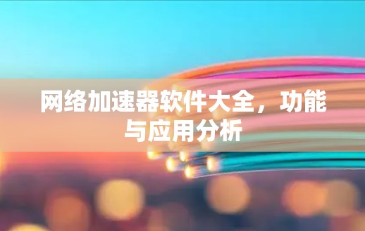 网络加速器软件大全,功能与应用分析 网络加速器软件大全,功能与应用分析