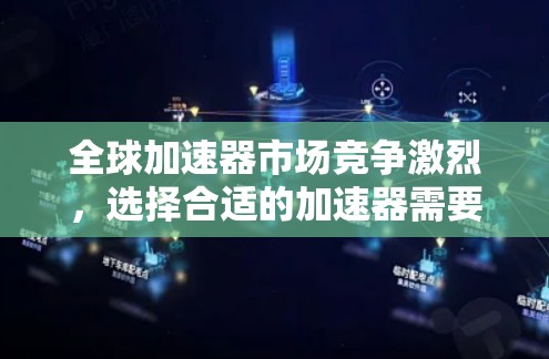 全球加速器市场竞争激烈,选择合适的加速器需要根据具体需求来决定。以下是一些全球知名的加速器品牌和型号,供你参考