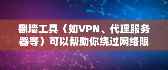 翻墙工具(如VPN、代理服务器等)可以帮助你绕过网络限制,访问被屏蔽的网站或内容。但请注意,使用这些工具可能会违反某些国家或机构的网络使用政策,因此需谨慎使用