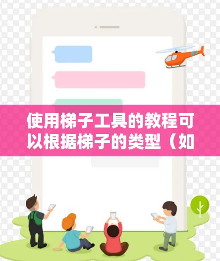 使用梯子工具的教程可以根据梯子的类型(如脚手梯、塔梯、伸缩梯等)有所不同,但以下是一些通用的步骤和注意事项,帮助你正确、安全地使用梯子工具