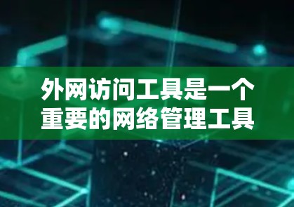 外网访问工具是一个重要的网络管理工具,用于帮助企业和个人安全地访问外部网络资源。以下是详细的步骤指南,帮助您理解并有效使用这些工具 外网访问工具是一个重要的网络管理工具,用于帮助企业和个人安全地访问外部网络资源。以下是详细的步骤指南,帮助您理解并有效使用这些工具