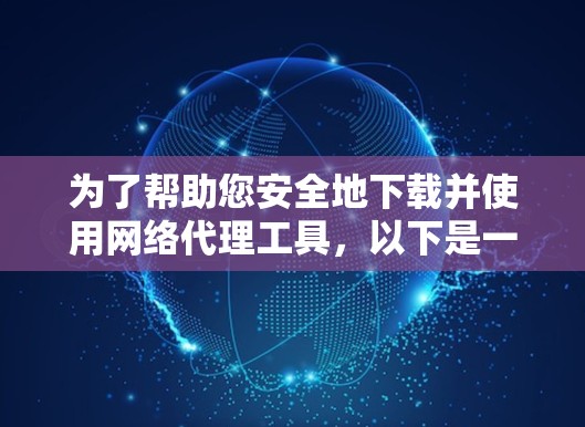 为了帮助您安全地下载并使用网络代理工具,以下是一些建议和步骤指南