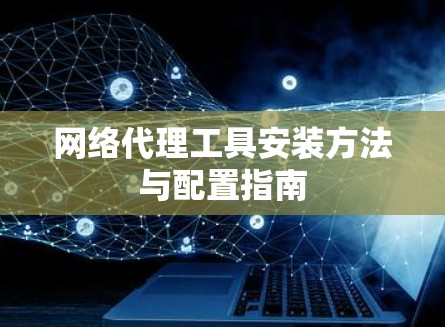 网络代理工具安装方法与配置指南