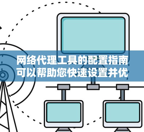 网络代理工具的配置指南可以帮助您快速设置并优化网络代理服务器。以下是一个详细的配置指南,适用于不同类型的网络代理工具(如Socks5、HTTP代理等)