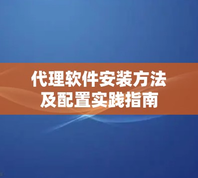 代理软件安装方法及配置实践指南
