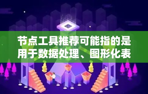 节点工具推荐可能指的是用于数据处理、图形化表示或其他应用场景的工具。以下是一些常见的节点工具推荐,涵盖了不同类型的工具和场景