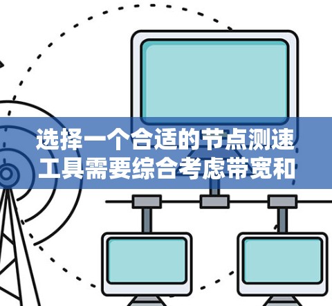选择一个合适的节点测速工具需要综合考虑带宽和延迟测量能力、工具类型、特定需求、价格以及用户评价。以下是对不同工具的总结和推荐 选择一个合适的节点测速工具需要综合考虑带宽和延迟测量能力、工具类型、特定需求、价格以及用户评价。以下是对不同工具的总结和推荐