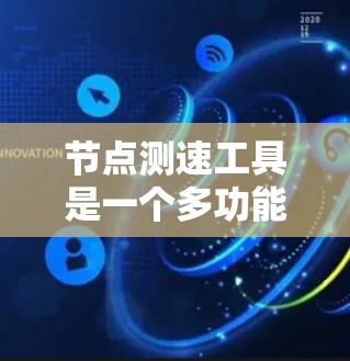 节点测速工具是一个多功能的集合，用于评估网络性能、延迟、带宽和实时性。以下是对这些工具的详细分类及其应用场景的总结