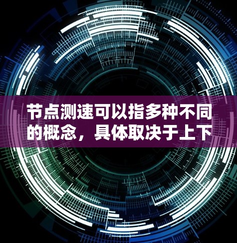 节点测速可以指多种不同的概念，具体取决于上下文。以下是一些常见的节点测速工具和方法，供你参考