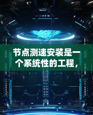 节点测速安装是一个系统性的工程,需要仔细规划和执行。以下是详细的步骤指南,帮助您顺利完成测速安装