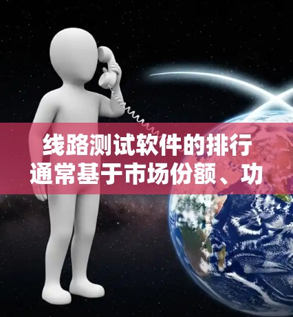 线路测试软件的排行通常基于市场份额、功能强度、用户基础和行业支持等因素。以下是一个基于这些考虑因素的排行榜