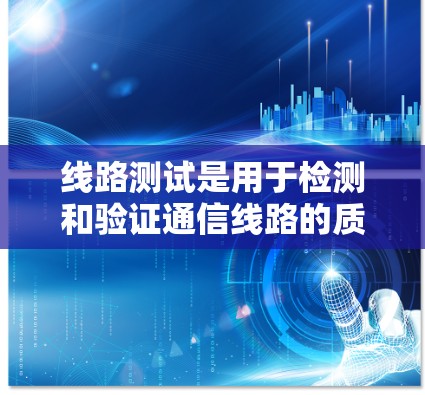线路测试是用于检测和验证通信线路的质量和性能的过程,确保线路满足设计要求和通信需求。随着技术的发展,线路测试的方法和工具也在不断进步。以下是一些关于线路测试的最新信息和趋势