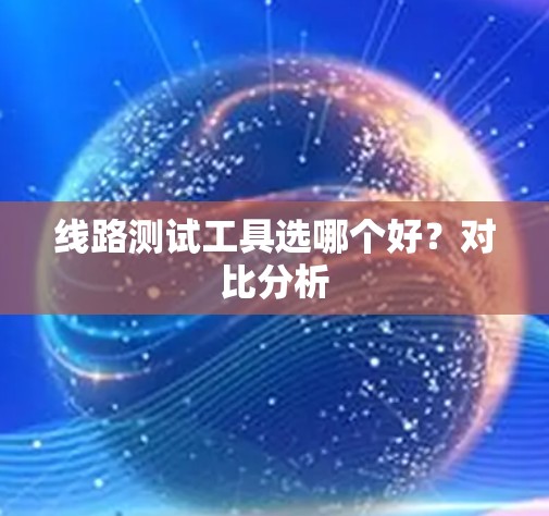 线路测试工具选哪个好?对比分析 线路测试工具选哪个好?对比分析