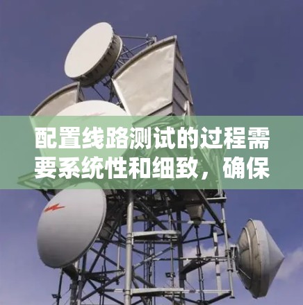 配置线路测试的过程需要系统性和细致，确保每一步都准确无误。以下是详细的步骤指南