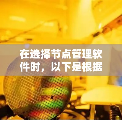 在选择节点管理软件时，以下是根据你的需求和考虑因素整理的步骤和推荐