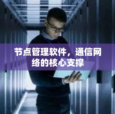 节点管理软件,通信网络的核心支撑