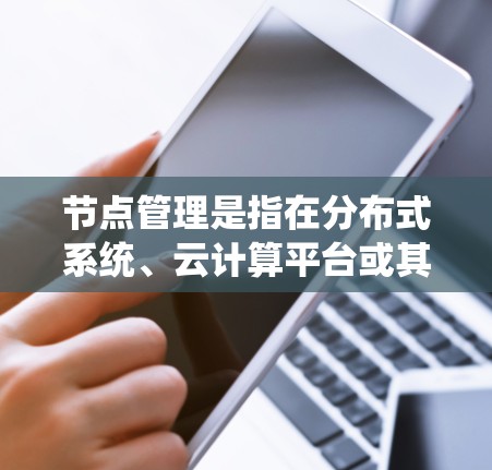 节点管理是指在分布式系统、云计算平台或其他基于节点的应用中，通过对节点进行操作和管理来维护系统的正常运行和高效性能的过程。以下是一些常见的节点管理操作和使用教程，适用于不同的系统和平台