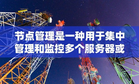 节点管理是一种用于集中管理和监控多个服务器或节点的技术,常用于云计算、集群计算或分布式系统中。安装节点管理工具的方法取决于你使用的具体工具和环境。以下是一些常见的节点管理方法和工具的安装指南