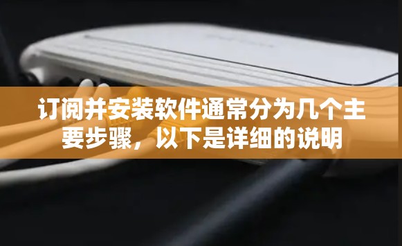 订阅并安装软件通常分为几个主要步骤,以下是详细的说明 订阅并安装软件通常分为几个主要步骤,以下是详细的说明