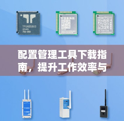 配置管理工具下载指南，提升工作效率与系统稳定性