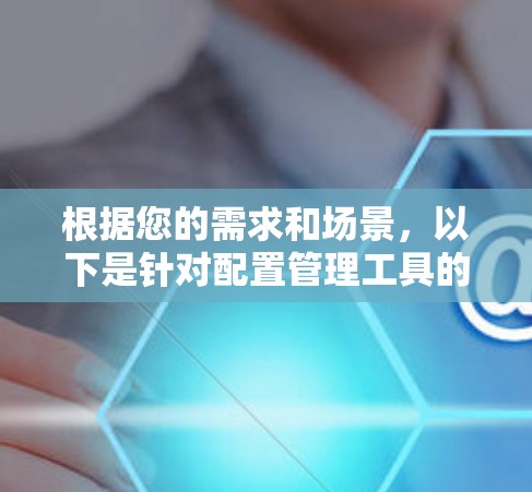 根据您的需求和场景,以下是针对配置管理工具的建议