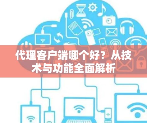 代理客户端哪个好？从技术与功能全面解析
