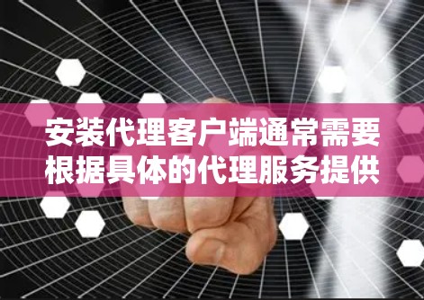 安装代理客户端通常需要根据具体的代理服务提供商和代理类型（如VPN、HTTP代理、SOCKS代理等）来操作。以下是一般性的步骤和注意事项，具体操作可能会因服务提供商而有所不同