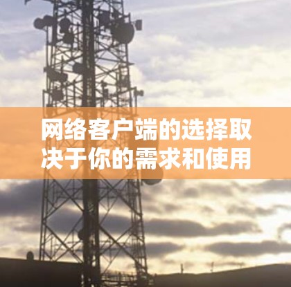 网络客户端的选择取决于你的需求和使用场景。以下是一些常见的网络客户端推荐,涵盖了下载、云存储、视频会议、文件传输等多种功能 网络客户端的选择取决于你的需求和使用场景。以下是一些常见的网络客户端推荐,涵盖了下载、云存储、视频会议、文件传输等多种功能