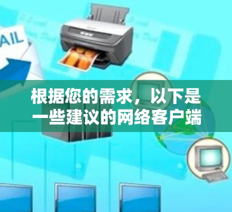 根据您的需求,以下是一些建议的网络客户端推荐,结合了功能、安全性、易用性和下载速度等方面的考量 根据您的需求,以下是一些建议的网络客户端推荐,结合了功能、安全性、易用性和下载速度等方面的考量