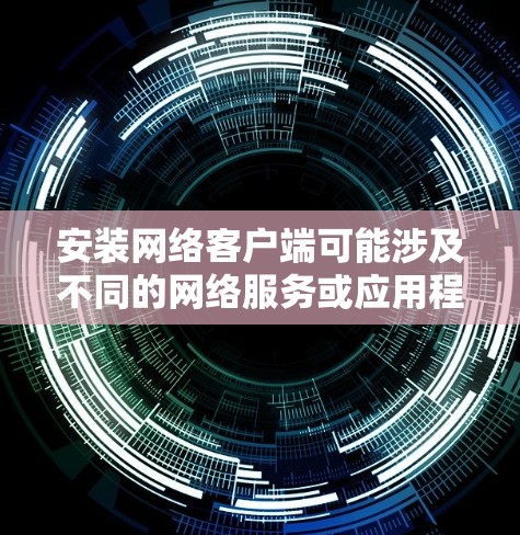 安装网络客户端可能涉及不同的网络服务或应用程序,具体的安装方法取决于你需要连接的网络服务类型。以下是一些常见的网络客户端安装方法,供你参考 安装网络客户端可能涉及不同的网络服务或应用程序,具体的安装方法取决于你需要连接的网络服务类型。以下是一些常见的网络客户端安装方法,供你参考