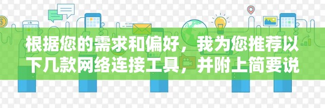 根据您的需求和偏好,我为您推荐以下几款网络连接工具,并附上简要说明 根据您的需求和偏好,我为您推荐以下几款网络连接工具,并附上简要说明