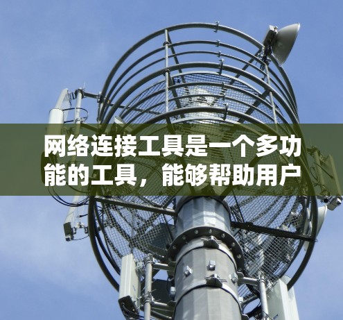 网络连接工具是一个多功能的工具，能够帮助用户连接网络、管理网络设备、解决网络问题等。最新的网络连接工具通常会有更好的功能、更高的性能和更好的用户体验。以下是一些最新的网络连接工具推荐