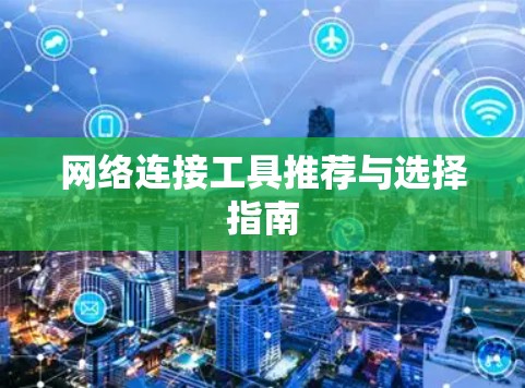 网络连接工具推荐与选择指南 网络连接工具推荐与选择指南