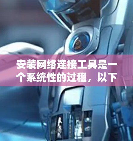 安装网络连接工具是一个系统性的过程,以下是针对不同操作系统的详细指南 安装网络连接工具是一个系统性的过程,以下是针对不同操作系统的详细指南
