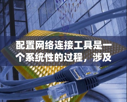 配置网络连接工具是一个系统性的过程,涉及多种工具的学习和应用。以下是对该过程的分步指南,帮助您逐步掌握网络连接工具的使用 配置网络连接工具是一个系统性的过程,涉及多种工具的学习和应用。以下是对该过程的分步指南,帮助您逐步掌握网络连接工具的使用