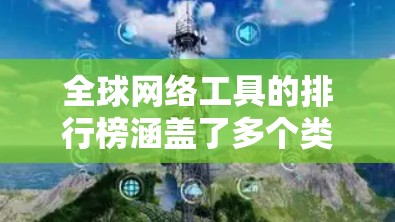 全球网络工具的排行榜涵盖了多个类别,以下是各类别的前几名工具及其特点 全球网络工具的排行榜涵盖了多个类别,以下是各类别的前几名工具及其特点
