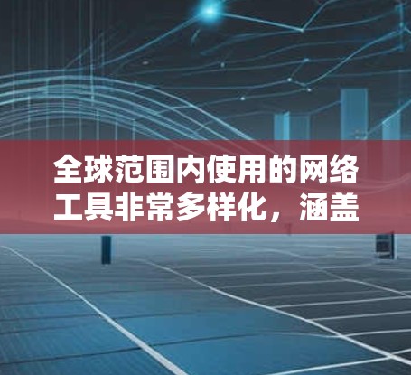 全球范围内使用的网络工具非常多样化,涵盖了从开发工具到协作软件,从数据分析到内容生成等多个方面。以下是一些常见的全球网络工具的分类及其示例,供参考 全球范围内使用的网络工具非常多样化,涵盖了从开发工具到协作软件,从数据分析到内容生成等多个方面。以下是一些常见的全球网络工具的分类及其示例,供参考