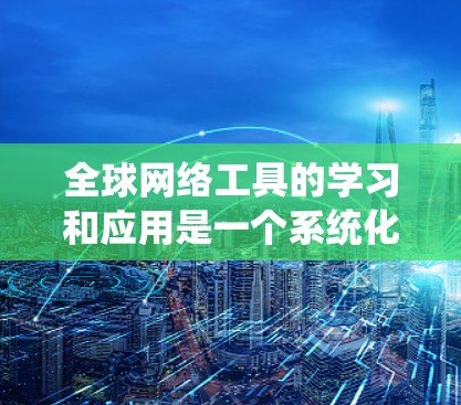 全球网络工具的学习和应用是一个系统化的过程,需要时间和实践来掌握。以下是一个有条理的学习计划和应用指南,帮助你逐步掌握这些工具,并提升网络能力 全球网络工具的学习和应用是一个系统化的过程,需要时间和实践来掌握。以下是一个有条理的学习计划和应用指南,帮助你逐步掌握这些工具,并提升网络能力